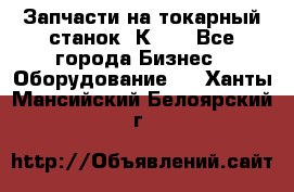 Запчасти на токарный станок 1К62. - Все города Бизнес » Оборудование   . Ханты-Мансийский,Белоярский г.